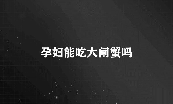 孕妇能吃大闸蟹吗