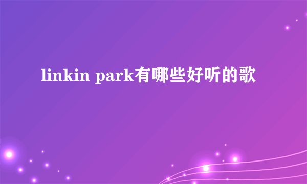 linkin park有哪些好听的歌