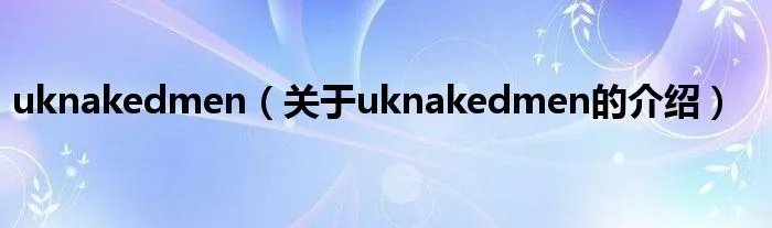 uknakedmen(关于uknakedmen的介绍)