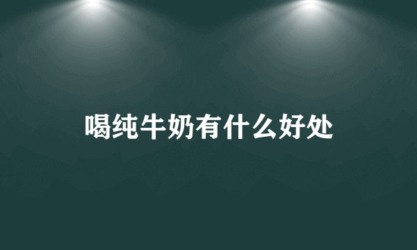 喝纯牛奶有什么好处