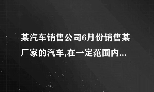 某汽车销售公司6月份销售某厂家的汽车,在一定范围内,每部汽车的进价与销售量有如下关系：若当月仅售出1部汽车,则该部汽车的