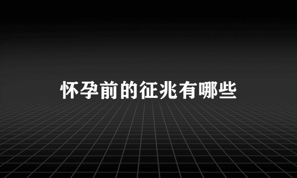 怀孕前的征兆有哪些