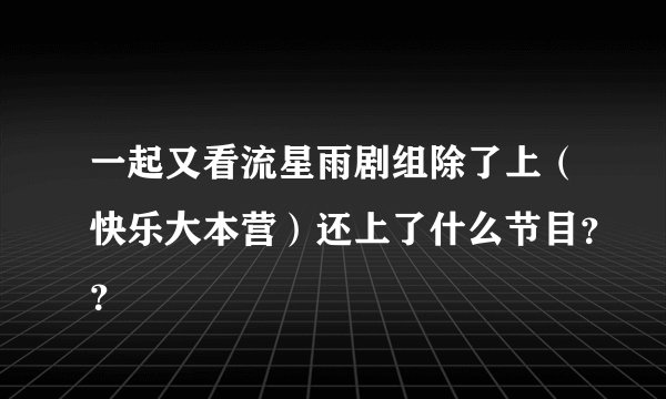 一起又看流星雨剧组除了上(快乐大本营)还上了什么节目??