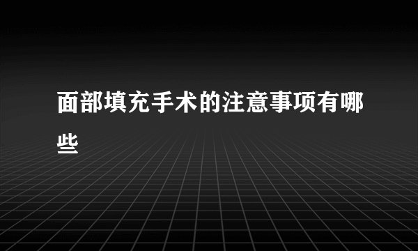 面部填充手术的注意事项有哪些