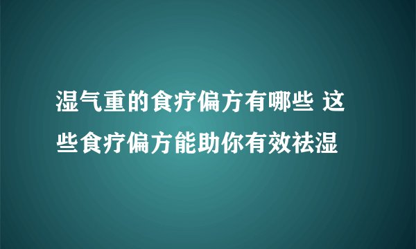湿气重的食疗偏方有哪些 这些食疗偏方能助你有效祛湿