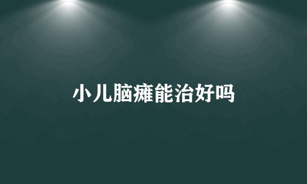 小儿脑瘫能治好吗
