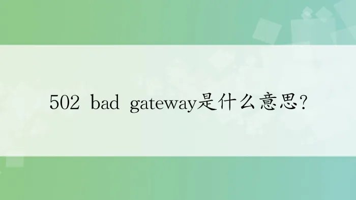 502 bad gateway是什么意思？