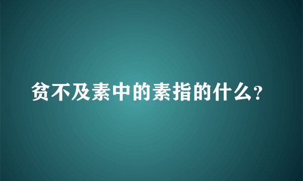 贫不及素中的素指的什么？