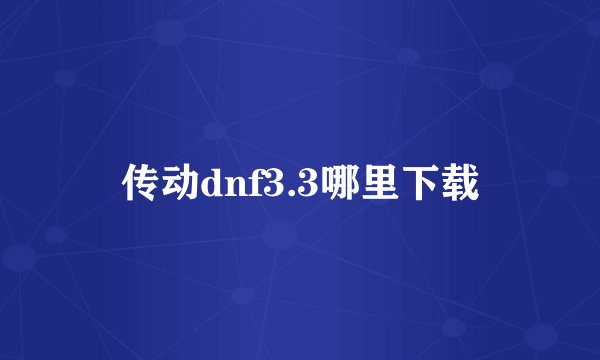 传动dnf3.3哪里下载