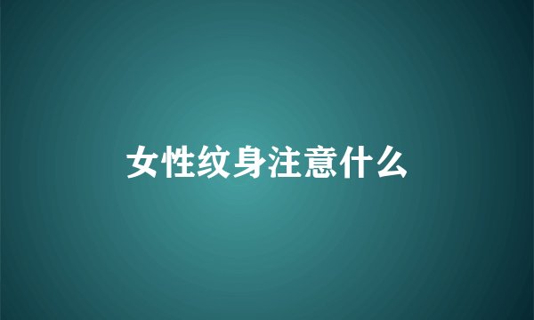 女性纹身注意什么