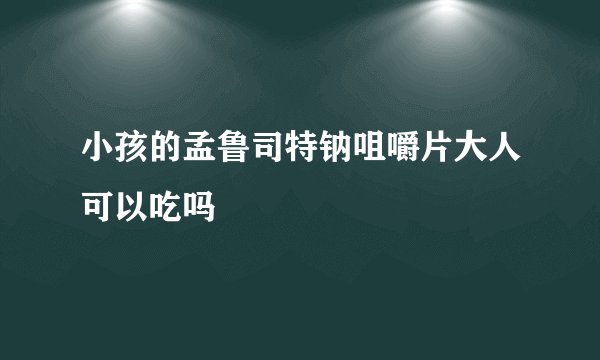 小孩的孟鲁司特钠咀嚼片大人可以吃吗