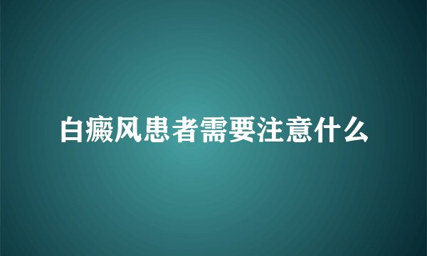 白癜风患者需要注意什么