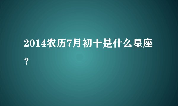 2014农历7月初十是什么星座?