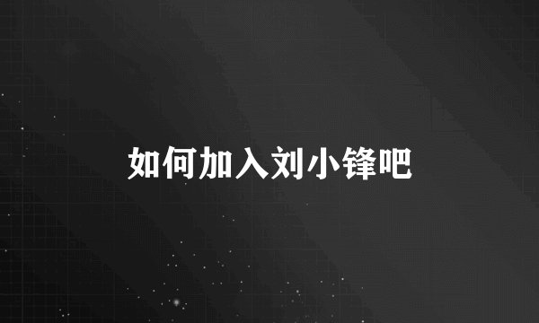 如何加入刘小锋吧