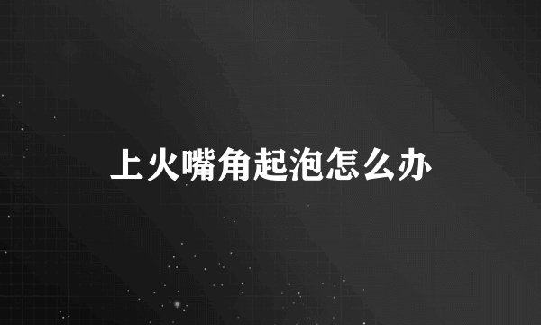 上火嘴角起泡怎么办
