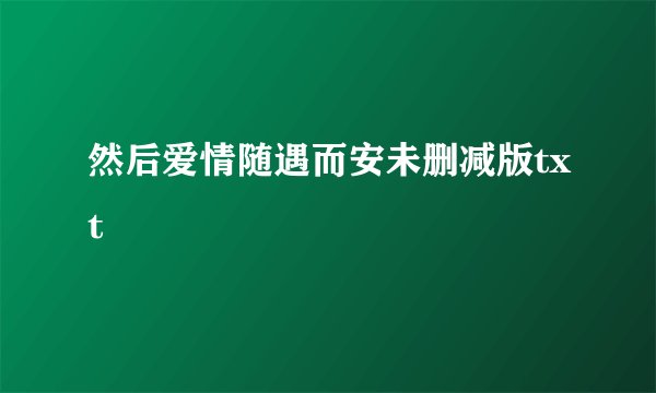 然后爱情随遇而安未删减版txt