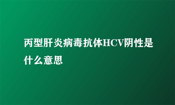 丙型肝炎病毒抗体HCV阴性是什么意思