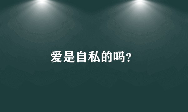 爱是自私的吗？