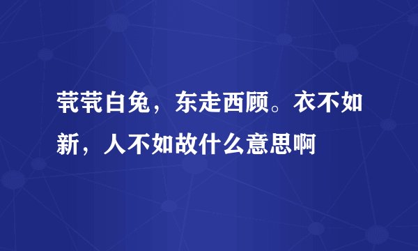茕茕白兔，东走西顾。衣不如新，人不如故什么意思啊