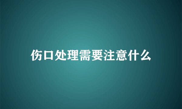 伤口处理需要注意什么