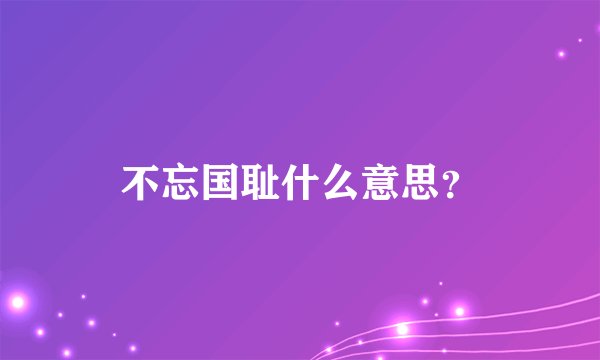 不忘国耻什么意思？