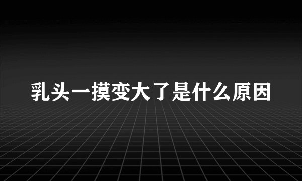 乳头一摸变大了是什么原因