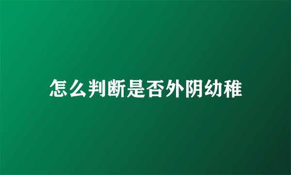 怎么判断是否外阴幼稚