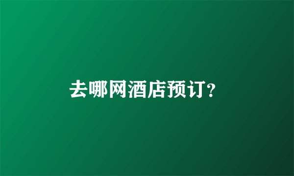 去哪网酒店预订？