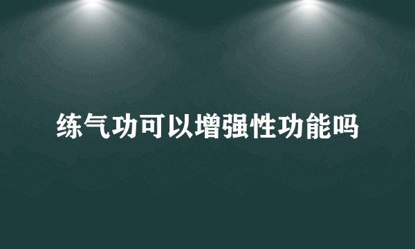 练气功可以增强性功能吗