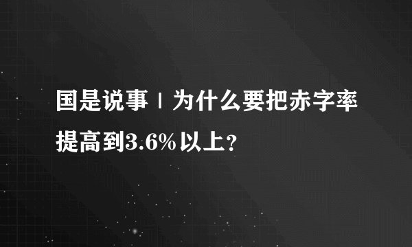 国是说事｜为什么要把赤字率提高到3.6%以上？
