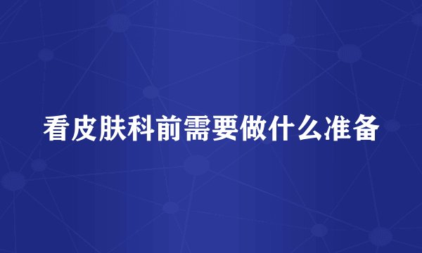 看皮肤科前需要做什么准备
