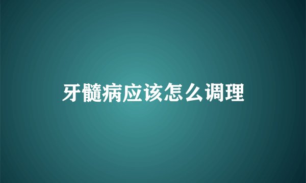 牙髓病应该怎么调理