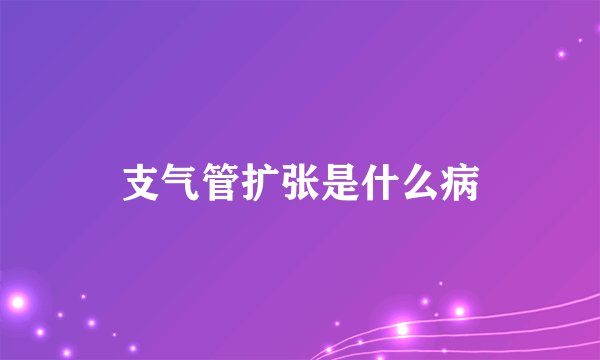 支气管扩张是什么病