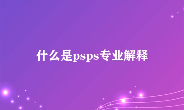 什么是psps专业解释