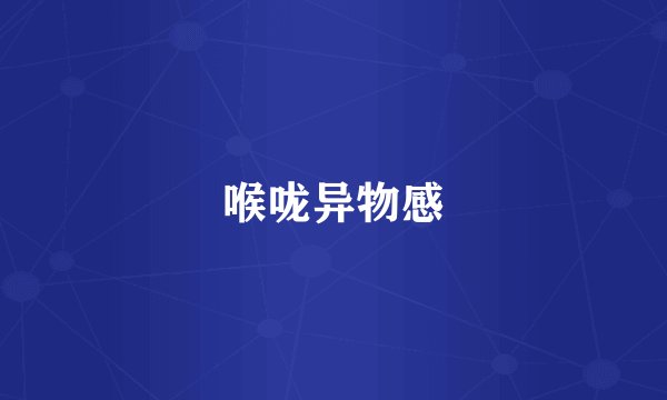 喉咙异物感