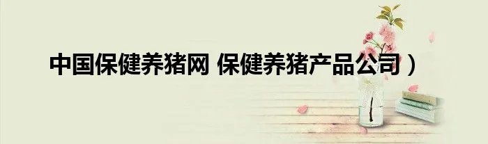 中国保健养猪网 保健养猪产品公司）