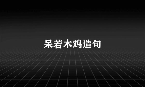 呆若木鸡造句