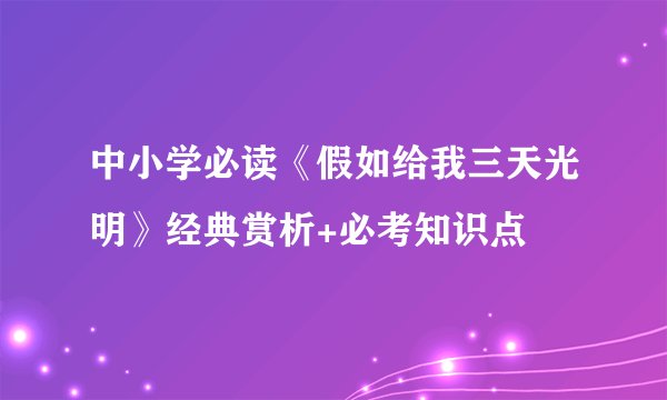 中小学必读《假如给我三天光明》经典赏析+必考知识点