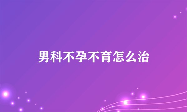 男科不孕不育怎么治