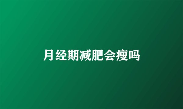 月经期减肥会瘦吗