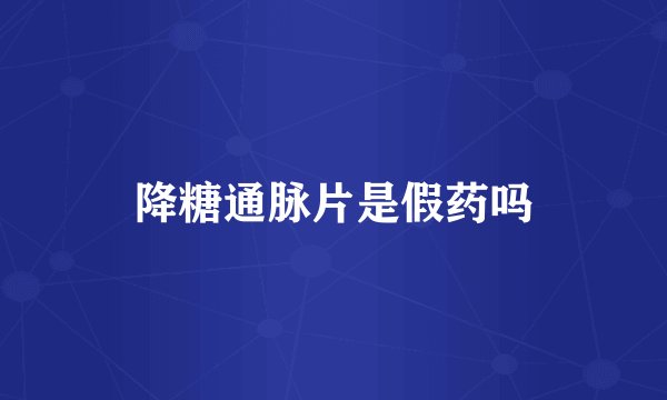 降糖通脉片是假药吗