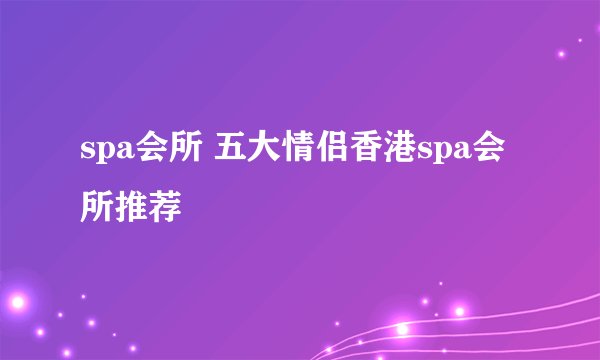 spa会所 五大情侣香港spa会所推荐