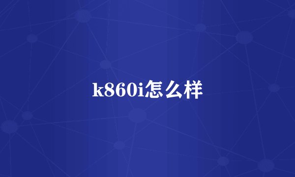k860i怎么样