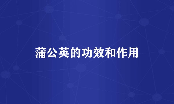 蒲公英的功效和作用