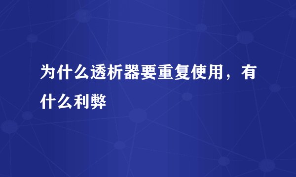 为什么透析器要重复使用，有什么利弊