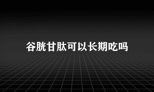 谷胱甘肽可以长期吃吗