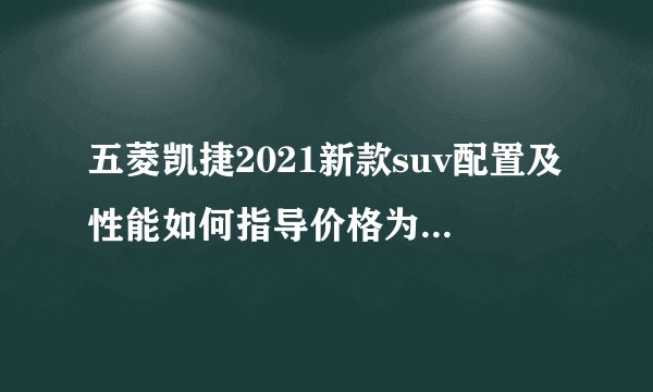五菱凯捷2021新款suv配置及性能如何指导价格为8.58-13.48万元