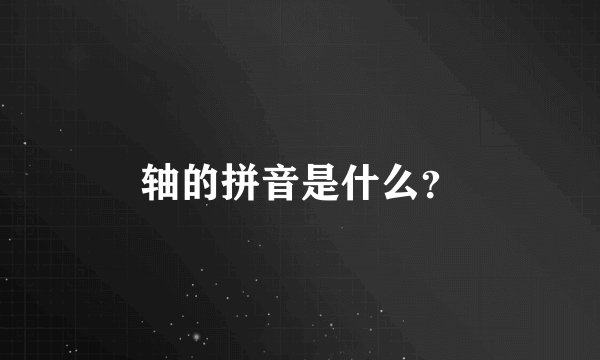 轴的拼音是什么？