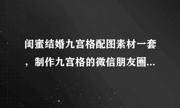 闺蜜结婚九宫格配图素材一套,制作九宫格的微信朋友圈配图尺寸