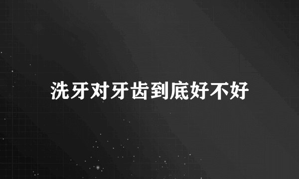 洗牙对牙齿到底好不好